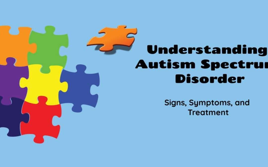 Understanding Autism Spectrum Disorder: Signs, Symptoms, and Treatment
