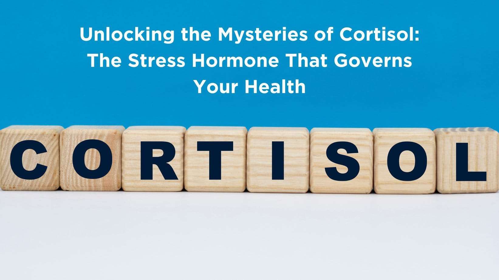 Cortisol spelled out in wood blocks on a blue background, representing the hormone's complex role in the body. With Text on the image that reads.<br />
Unlocking the Mysteries of Cortisol: The Stress Hormone That Governs Your Health 